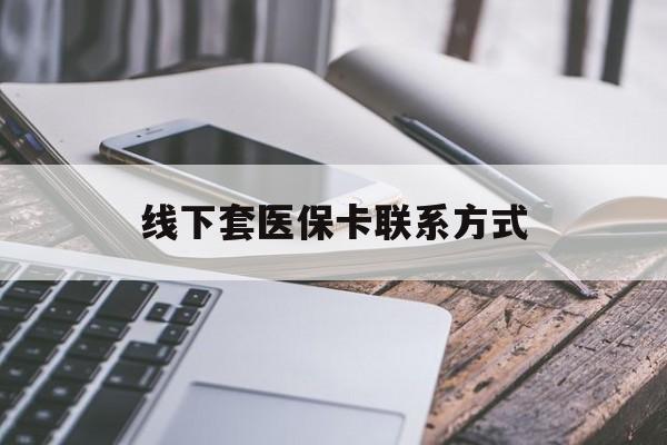 微山最新线下套医保卡联系方式方法分析(最方便真实的微山哪里能套医保方法)