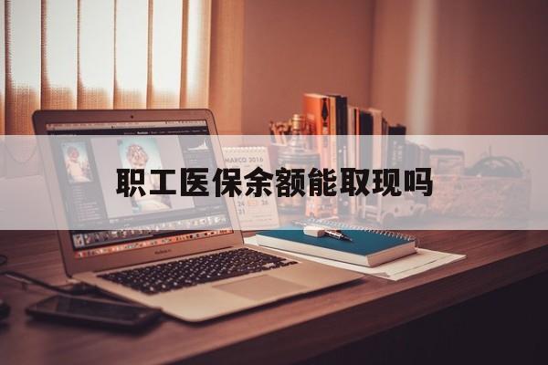 微山最新职工医保余额能取现吗方法分析(最方便真实的微山职工医保钱能取出来吗方法)