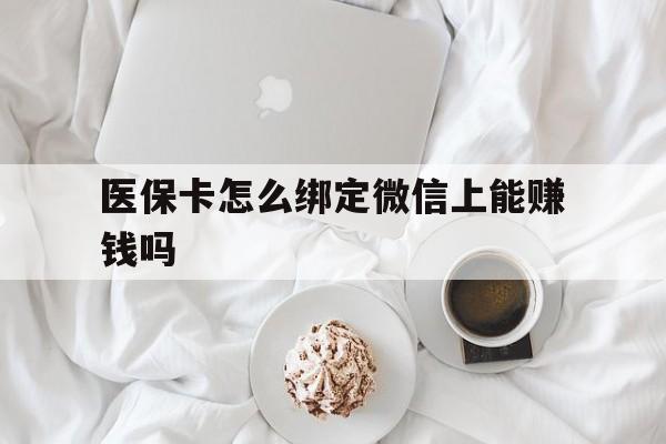 微山最新医保卡怎么绑定微信上能赚钱吗方法分析(最方便真实的微山医保卡如何绑定微信?方法)