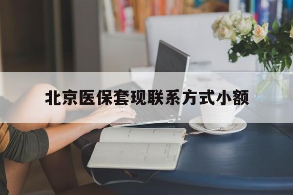 微山最新北京医保套现联系方式小额方法分析(最方便真实的微山北京医保提现比例是多少方法)