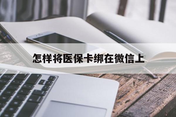 微山最新怎样将医保卡绑在微信上方法分析(最方便真实的微山怎么用医保卡绑定微信方法)