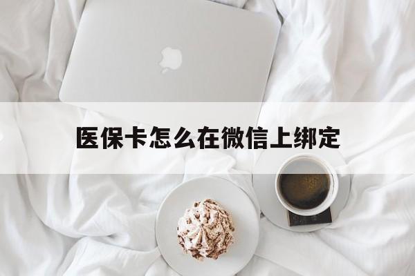 微山最新医保卡怎么在微信上绑定方法分析(最方便真实的微山医保卡怎么在微信上绑定银行卡方法)